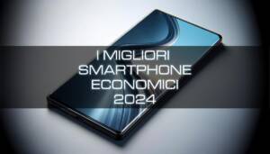 migliori smartphone economici qualità prezzo 2024